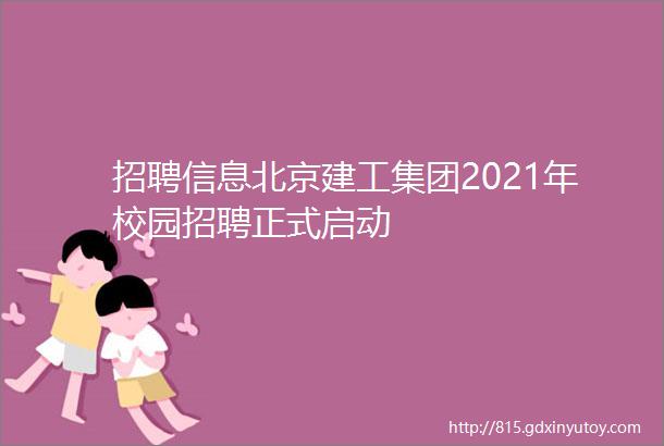 招聘信息北京建工集团2021年校园招聘正式启动