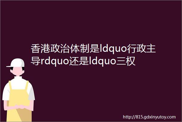 香港政治体制是ldquo行政主导rdquo还是ldquo三权分立rdquo