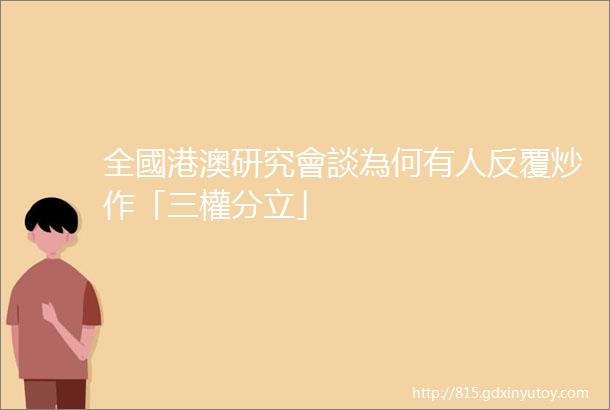 全國港澳研究會談為何有人反覆炒作「三權分立」