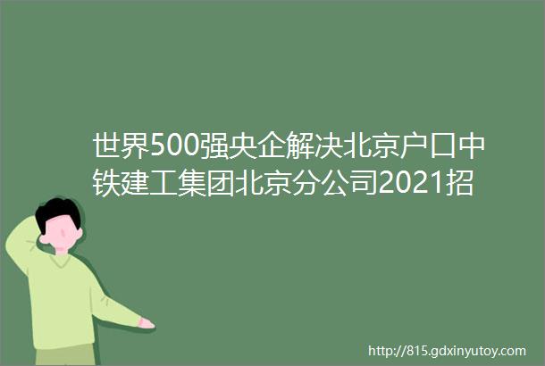 世界500强央企解决北京户口中铁建工集团北京分公司2021招聘